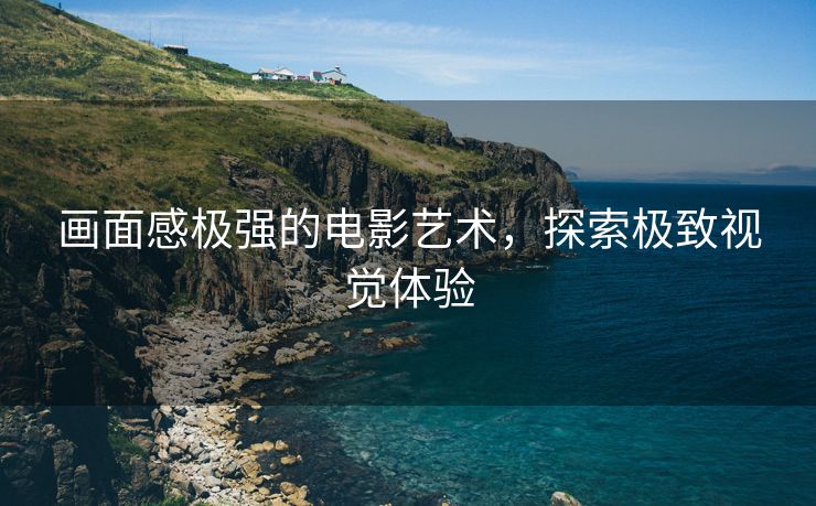 画面感极强的电影艺术，探索极致视觉体验