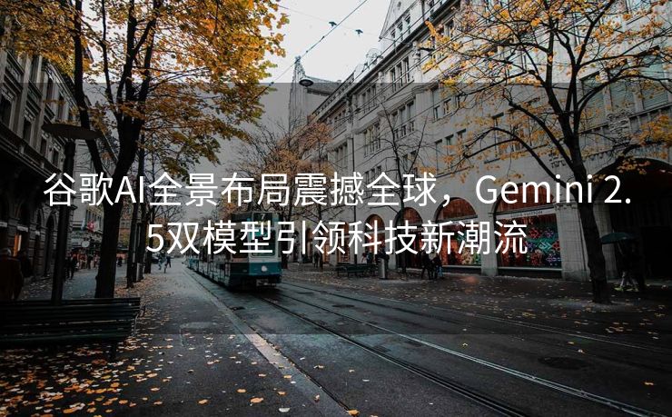 谷歌AI全景布局震撼全球，Gemini 2.5双模型引领科技新潮流