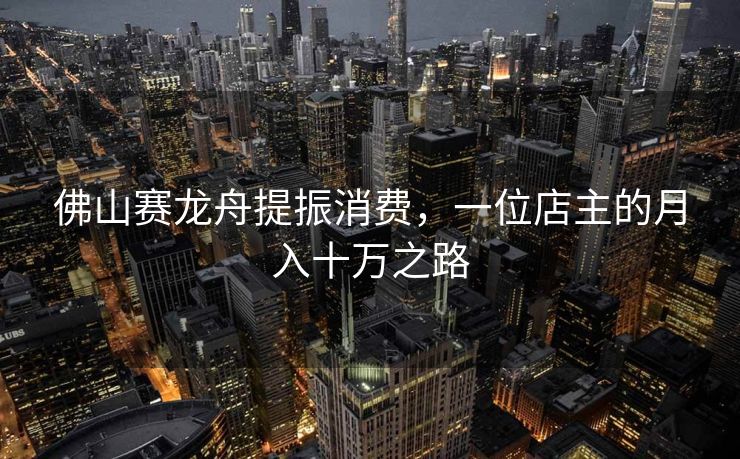 佛山赛龙舟提振消费，一位店主的月入十万之路