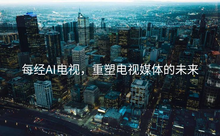 每经AI电视，重塑电视媒体的未来