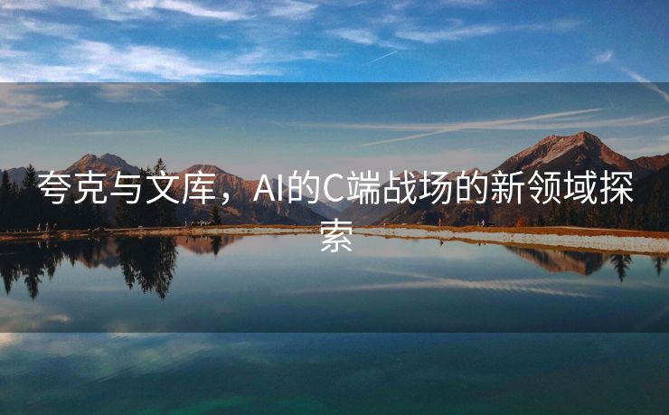 夸克与文库，AI的C端战场的新领域探索