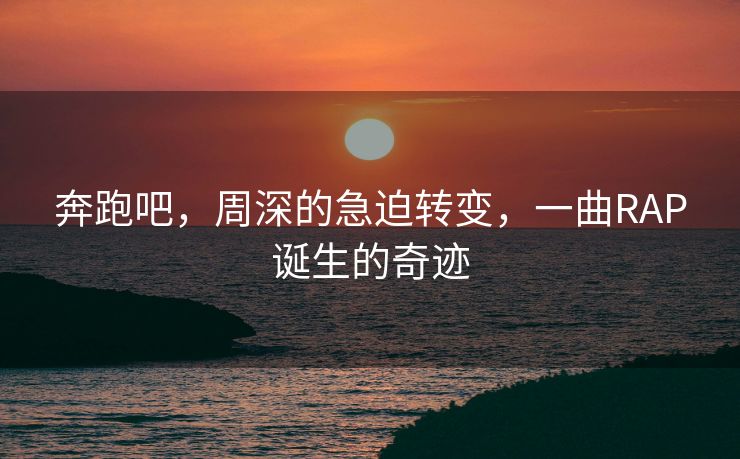奔跑吧，周深的急迫转变，一曲RAP诞生的奇迹