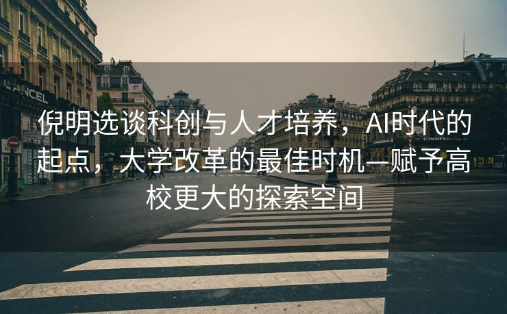 倪明选谈科创与人才培养，AI时代的起点，大学改革的最佳时机—赋予高校更大的探索空间