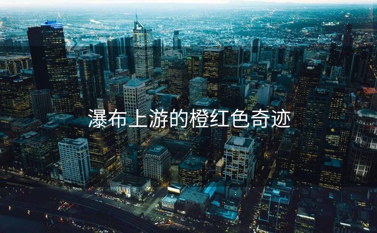 瀑布上游的橙红色奇迹