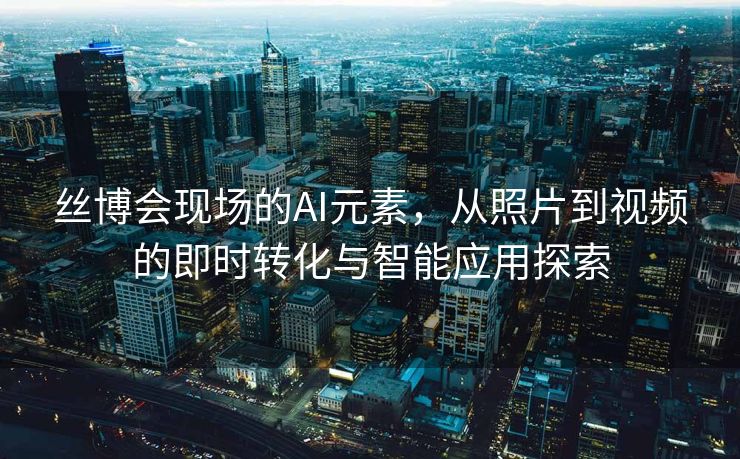 丝博会现场的AI元素，从照片到视频的即时转化与智能应用探索