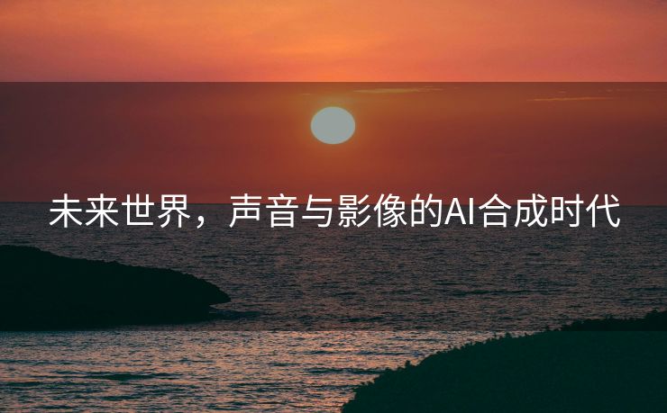 未来世界，声音与影像的AI合成时代