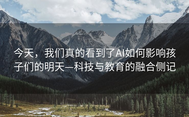 今天，我们真的看到了AI如何影响孩子们的明天—科技与教育的融合侧记