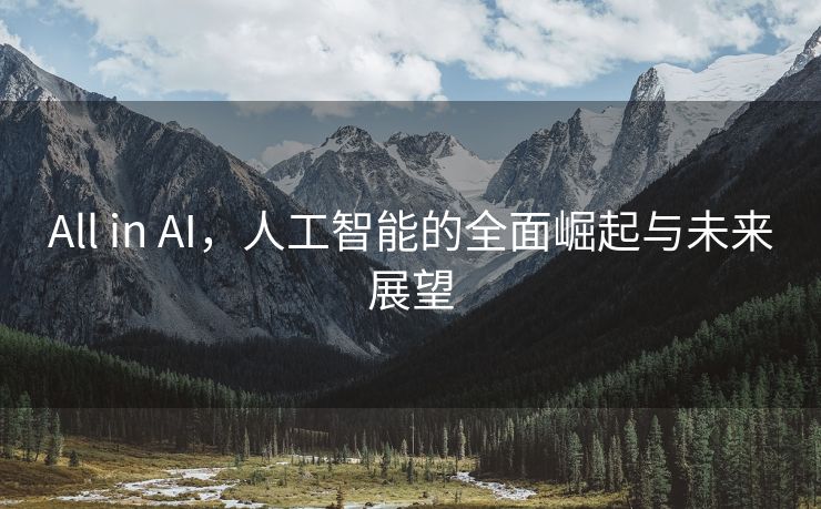 All in AI，人工智能的全面崛起与未来展望