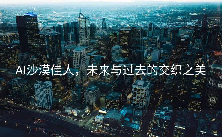 AI沙漠佳人，未来与过去的交织之美