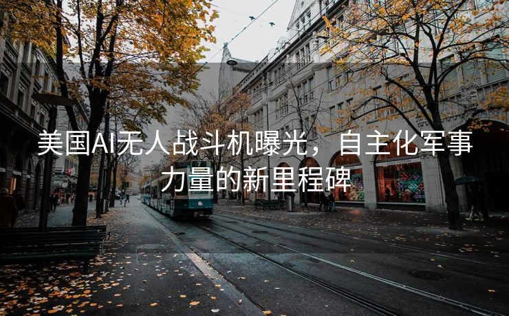 美国AI无人战斗机曝光，自主化军事力量的新里程碑