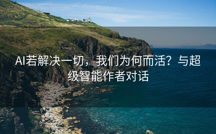 AI若解决一切，我们为何而活？与超级智能作者对话