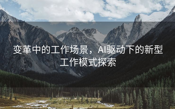 变革中的工作场景，AI驱动下的新型工作模式探索