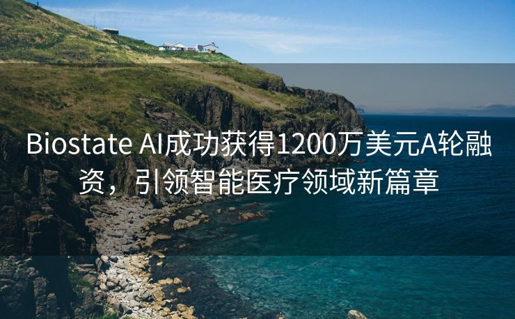 Biostate AI成功获得1200万美元A轮融资，引领智能医疗领域新篇章
