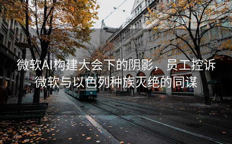微软AI构建大会下的阴影，员工控诉微软与以色列种族灭绝的同谋
