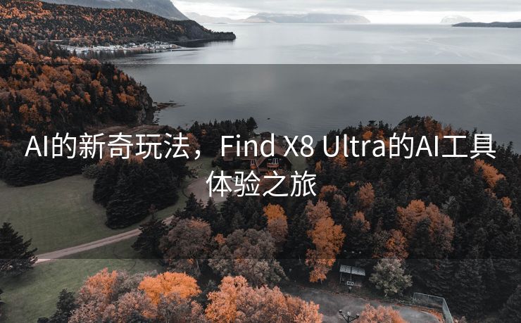 AI的新奇玩法，Find X8 Ultra的AI工具体验之旅