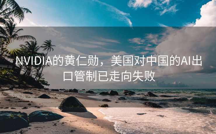 NVIDIA的黄仁勋，美国对中国的AI出口管制已走向失败