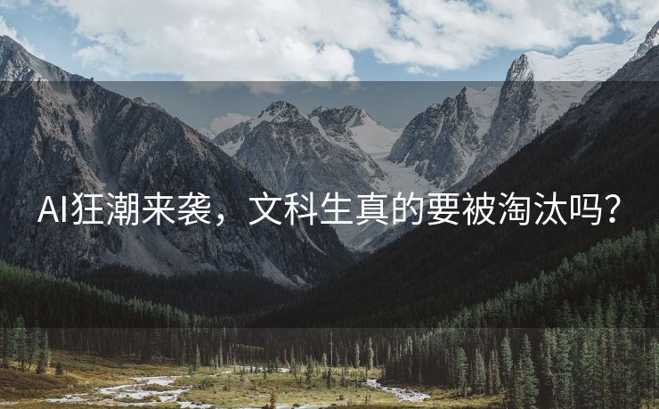 AI狂潮来袭，文科生真的要被淘汰吗？