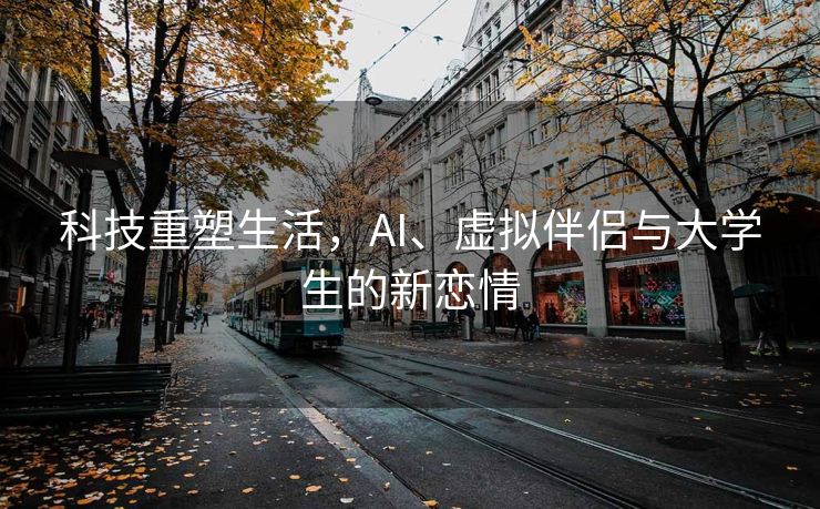 科技重塑生活，AI、虚拟伴侣与大学生的新恋情