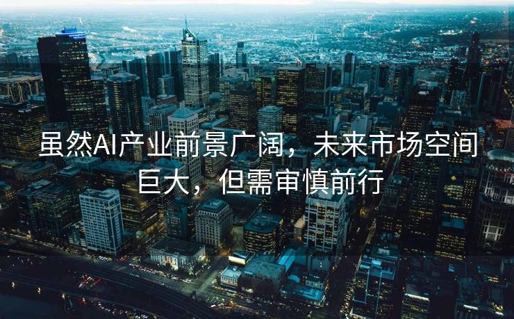 虽然AI产业前景广阔，未来市场空间巨大，但需审慎前行