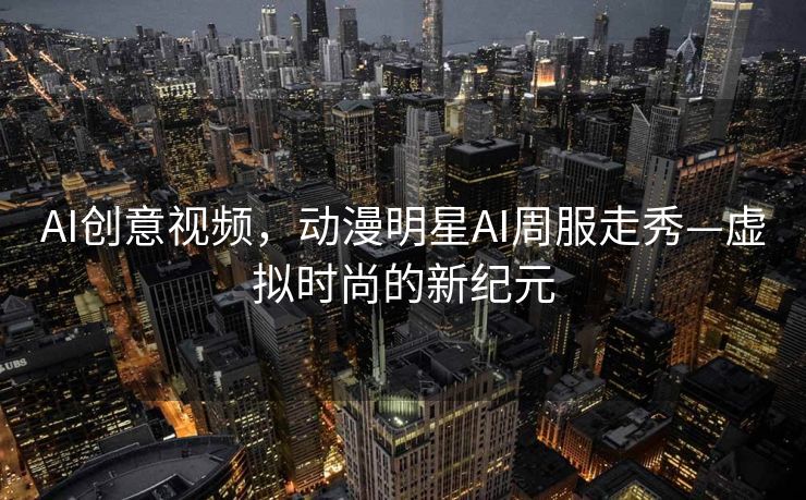 AI创意视频，动漫明星AI周服走秀—虚拟时尚的新纪元