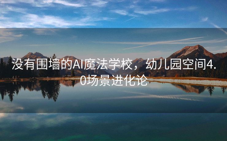 没有围墙的AI魔法学校，幼儿园空间4.0场景进化论