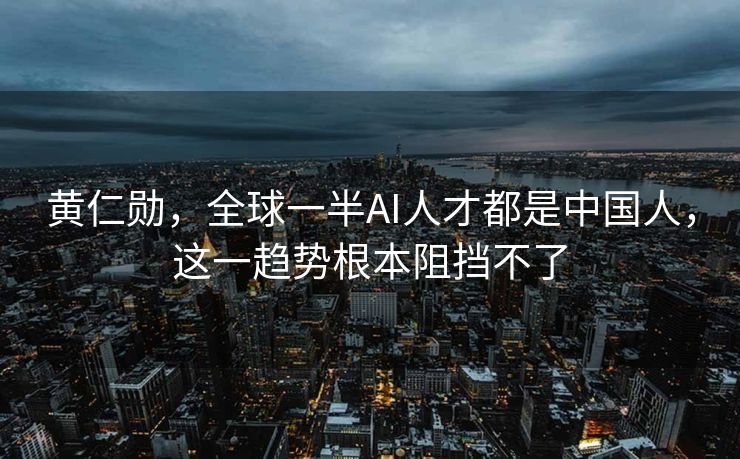 黄仁勋，全球一半AI人才都是中国人，这一趋势根本阻挡不了