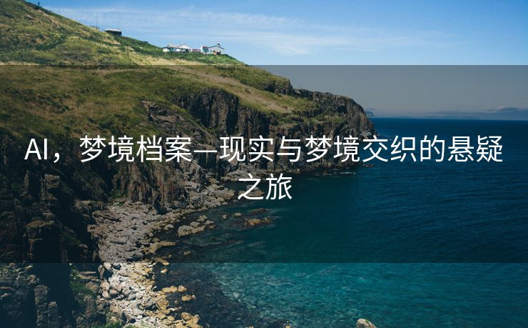 AI，梦境档案—现实与梦境交织的悬疑之旅
