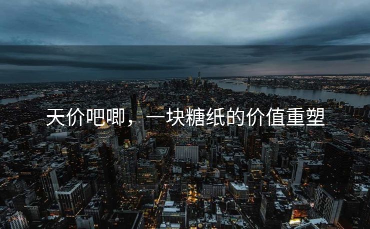天价吧唧，一块糖纸的价值重塑