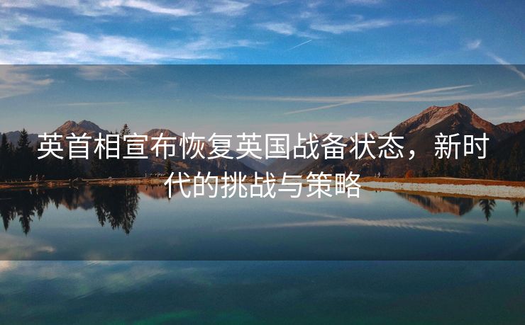 英首相宣布恢复英国战备状态，新时代的挑战与策略