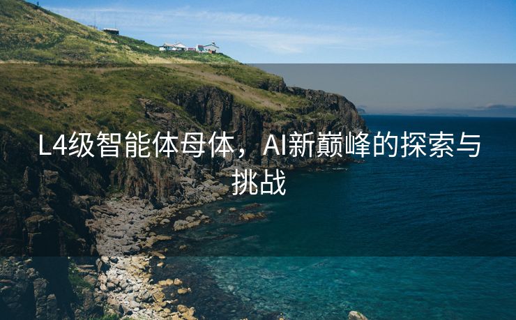 L4级智能体母体，AI新巅峰的探索与挑战