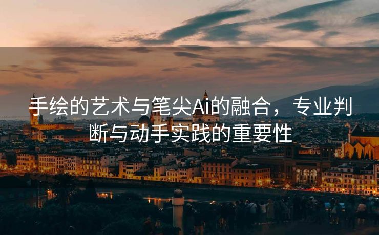 手绘的艺术与笔尖Ai的融合，专业判断与动手实践的重要性
