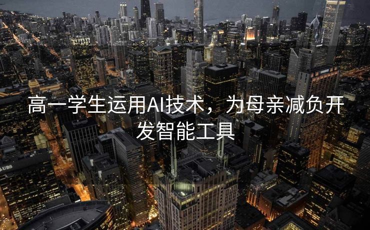 高一学生运用AI技术，为母亲减负开发智能工具