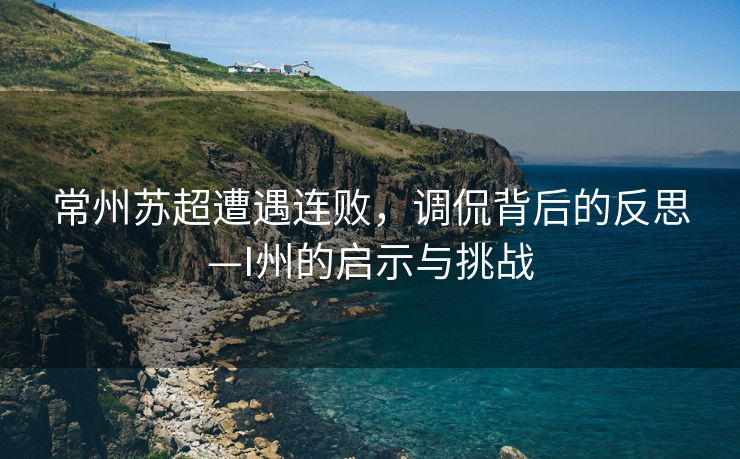 常州苏超遭遇连败，调侃背后的反思—I州的启示与挑战