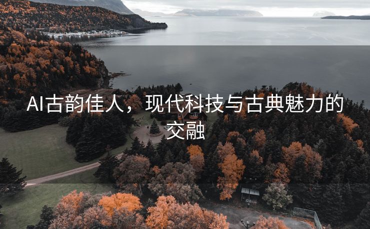 AI古韵佳人，现代科技与古典魅力的交融