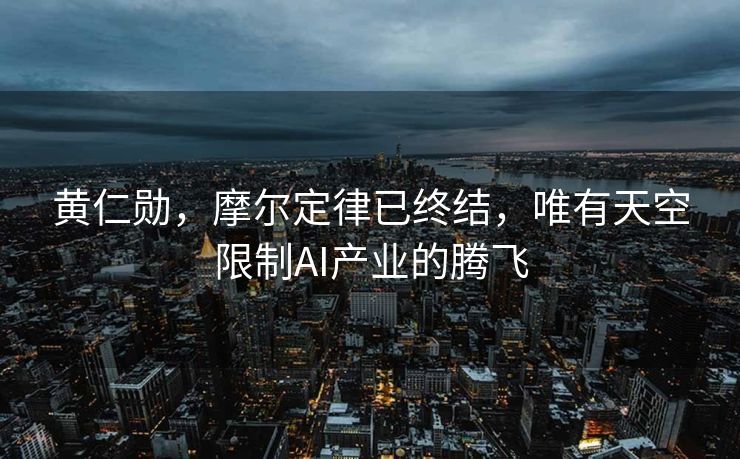 黄仁勋，摩尔定律已终结，唯有天空限制AI产业的腾飞