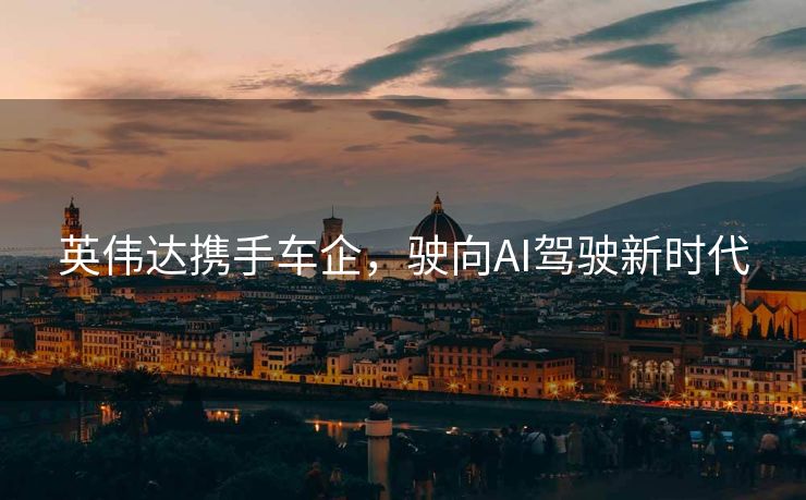 英伟达携手车企，驶向AI驾驶新时代